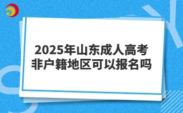 2025年山東成人高考非戶籍地區(qū)可以報(bào)名嗎