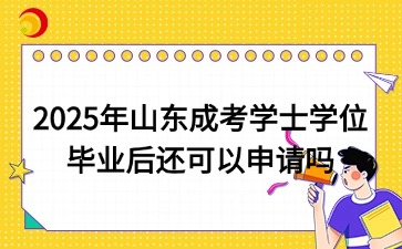 2025年山東成考學(xué)士學(xué)位畢業(yè)后還可以申請(qǐng)嗎