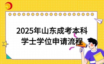 2025年山東成考本科學(xué)士學(xué)位申請(qǐng)流程