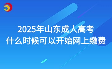2025年山東成人高考什么時(shí)候可以開(kāi)始網(wǎng)上繳費(fèi)