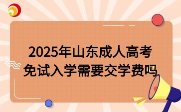 2025年山東成人高考免試入學(xué)需要交學(xué)費(fèi)嗎