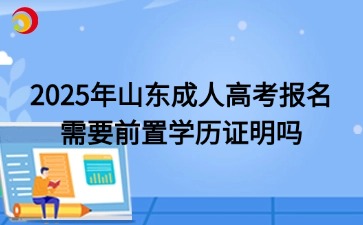 2025年山東成人高考報名需要前置學(xué)歷證明嗎